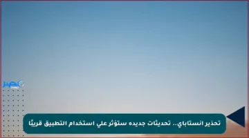 تحذير إنستاباي.. تحديثات جديدة ستؤثر على استخدام التطبيق قريبًا